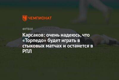 Алексей Миронов - Карсаков: очень надеюсь, что «Торпедо» будет играть в стыковых матчах и останется в РПЛ - championat.com - Нижний Новгород