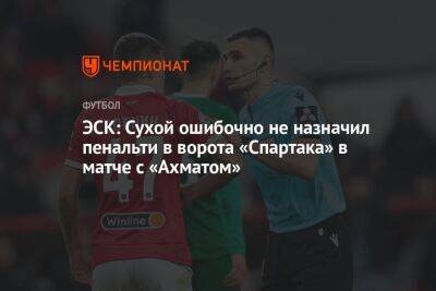 ЭСК: Сухой ошибочно не назначил пенальти в ворота «Спартака» в матче с «Ахматом»