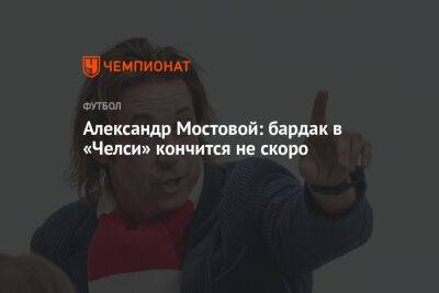 Александр Мостовой: бардак в «Челси» кончится не скоро