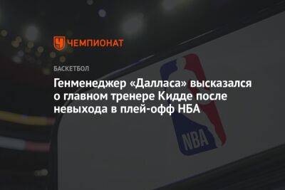 Генменеджер «Далласа» высказался о главном тренере Кидде после невыхода в плей-офф НБА