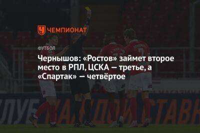 Чернышов: «Ростов» займет второе место в РПЛ, ЦСКА — третье, а «Спартак» — четвёртое