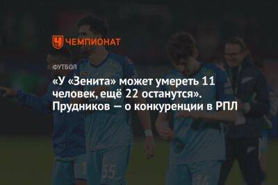 «У «Зенита» может умереть 11 человек, ещё 22 останутся». Прудников — о конкуренции в РПЛ