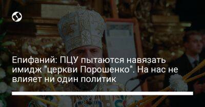 Епифаний: ПЦУ пытаются навязать имидж "церкви Порошенко". На нас не влияет ни один политик