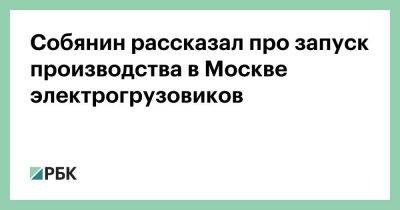 Собянин рассказал про запуск производства в Москве электрогрузовиков