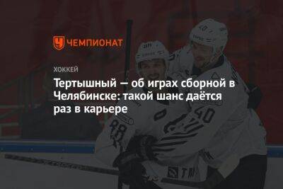 Тертышный — об играх сборной в Челябинске: такой шанс даётся раз в карьере
