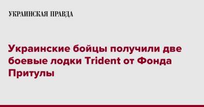 Украинские бойцы получили две боевые лодки Trident от Фонда Притулы