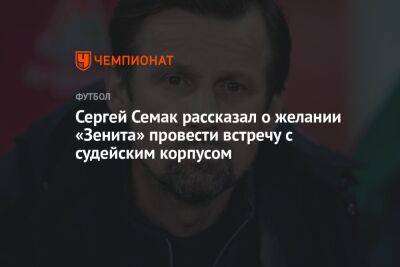 Сергей Семак - Ульяна Лапшова - Сергей Семак рассказал о желании «Зенита» провести встречу с судейским корпусом - championat.com