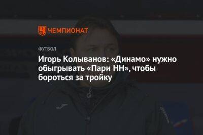Игорь Колыванов: «Динамо» нужно обыгрывать «Пари НН», чтобы бороться за тройку