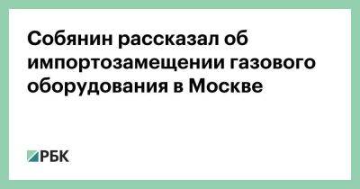 Собянин рассказал об импортозамещении газового оборудования в Москве