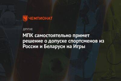 МПК самостоятельно примет решение о допуске спортсменов из России и Беларуси на Игры