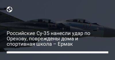 Российские Су-35 нанесли удар по Орехову, повреждены дома и спортивная школа – Ермак