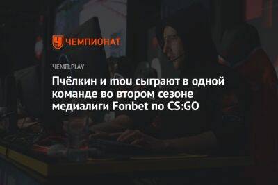 Пчёлкин и mou сыграют в одной команде во втором сезоне медиалиги Fonbet по CS:GO