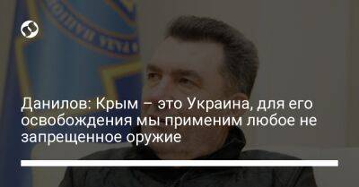 Данилов: Крым – это Украина, для его освобождения мы применим любое не запрещенное оружие
