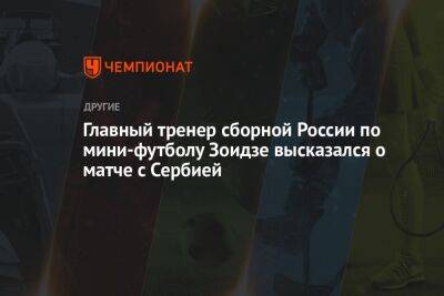Главный тренер сборной России по мини-футболу Зоидзе высказался о матче с Сербией