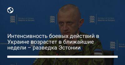 Интенсивность боевых действий в Украине возрастет в ближайшие недели – разведка Эстонии