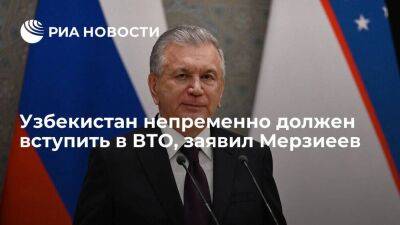 Президент Мирзиеев: Узбекистан должен вступить во Всемирную торговую организацию