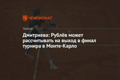 Дмитриева: Рублёв может рассчитывать на выход в финал турнира в Монте-Карло
