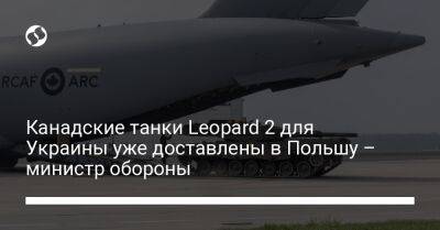 Анита Ананд - Канадские танки Leopard 2 для Украины уже доставлены в Польшу – министр обороны - liga.net - Украина - Польша - Канада - Twitter