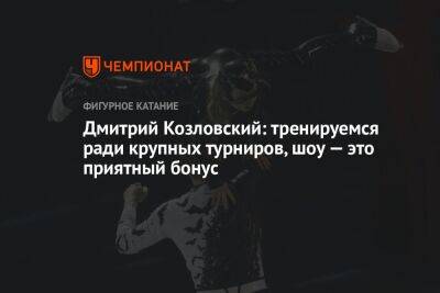 Дмитрий Козловский: тренируемся ради крупных турниров, шоу — это приятный бонус