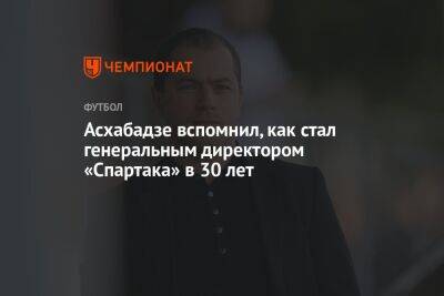 Асхабадзе вспомнил, как стал генеральным директором «Спартака» в 30 лет