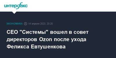 CEO "Системы" вошел в совет директоров Ozon после ухода Феликса Евтушенкова