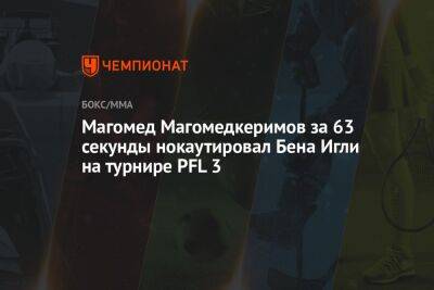 Магомед Магомедкеримов за 63 секунды нокаутировал Бена Игли на турнире PFL 3