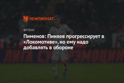 Пименов: Пиняев прогрессирует в «Локомотиве», но ему надо добавлять в обороне