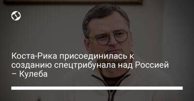 Коста-Рика присоединилась к созданию спецтрибунала над Россией – Кулеба