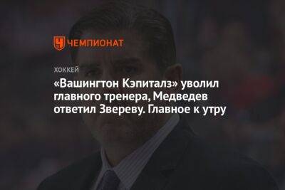 «Вашингтон Кэпиталз» уволил главного тренера, Медведев ответил Звереву. Главное к утру