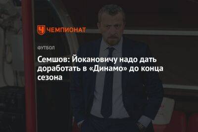 Семшов: Йокановичу надо дать доработать в «Динамо» до конца сезона
