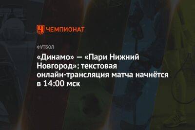 «Динамо» — «Пари Нижний Новгород»: текстовая онлайн-трансляция матча начнётся в 14:00 мск