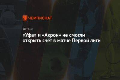 Анатолий Жабченко - «Уфа» и «Акрон» не смогли открыть счёт в матче Первой лиги - championat.com - Россия - Краснодар - Уфа