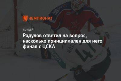 Радулов ответил на вопрос, насколько принципиален для него финал с ЦСКА