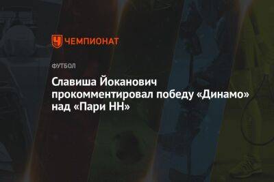 Славиша Йоканович прокомментировал победу «Динамо» над «Пари НН»
