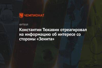 Константин Тюкавин отреагировал на информацию об интересе со стороны «Зенита»