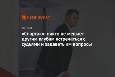 «Спартак»: никто не мешает другим клубам встречаться с судьями и задавать им вопросы