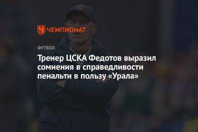 Тренер ЦСКА Федотов выразил сомнения в справедливости пенальти в пользу «Урала»