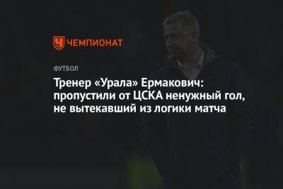 Тренер «Урала» Ермакович: пропустили от ЦСКА ненужный гол, не вытекавший из логики матча