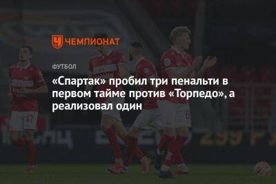 «Спартак» пробил три пенальти в первом тайме против «Торпедо», a реализовал один