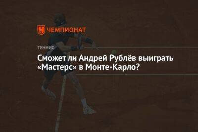 Сможет ли Андрей Рублёв выиграть «Мастерс» в Монте-Карло?