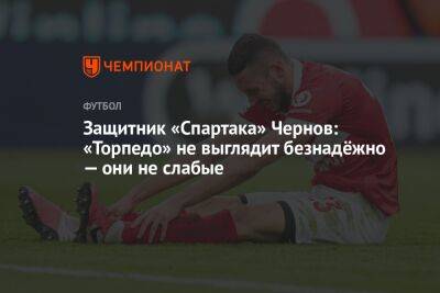 Защитник «Спартака» Чернов: «Торпедо» не выглядит безнадёжно — они не слабые