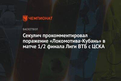 Секулич прокомментировал поражение «Локомотива-Кубань» в матче 1/2 финала Лиги ВТБ с ЦСКА