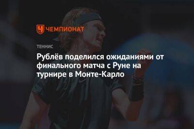 Андрей Рублев - Хольгером Руне - Рублёв поделился ожиданиями от финального матча с Руне на турнире в Монте-Карло - championat.com - Россия - Дания