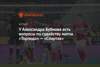 У Александра Бубнова есть вопросы по судейству матча «Торпедо» — «Спартак»