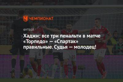 Хаджи: все три пенальти в матче «Торпедо» — «Спартак» правильные. Судья — молодец!