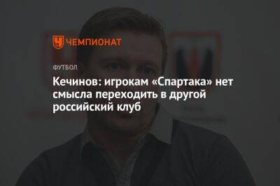 Кечинов: игрокам «Спартака» нет смысла переходить в другой российский клуб