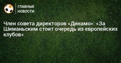 Член совета директоров «Динамо»: «За Шиманьским стоит очередь из европейских клубов»