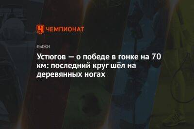 Устюгов — о победе в гонке на 70 км: последний круг шёл на деревянных ногах