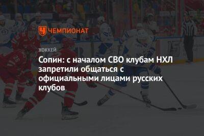 Сопин: с началом СВО клубам НХЛ запретили общаться с официальными лицами русских клубов