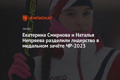 Екатерина Смирнова и Наталья Непряева разделили лидерство в медальном зачёте ЧР-2023